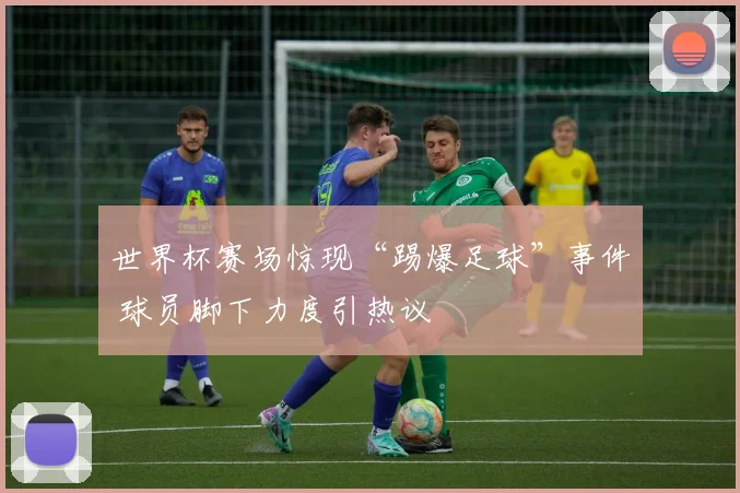世界杯赛场惊现“踢爆足球”事件 球员脚下力度引热议