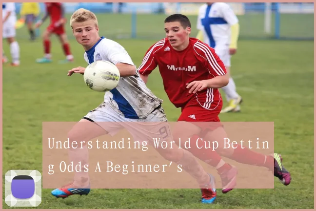 Understanding World Cup Betting Odds A Beginner's