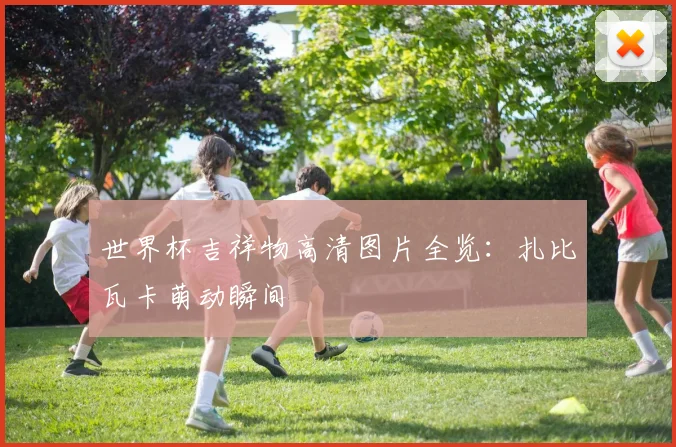 世界杯吉祥物高清图片全览：扎比瓦卡萌动瞬间