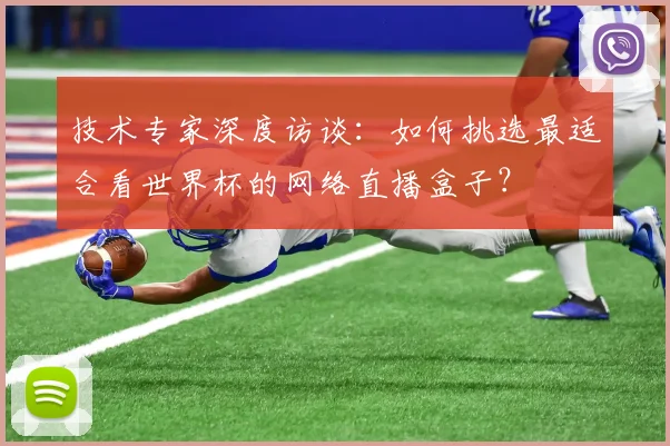 技术专家深度访谈：如何挑选最适合看世界杯的网络直播盒子？