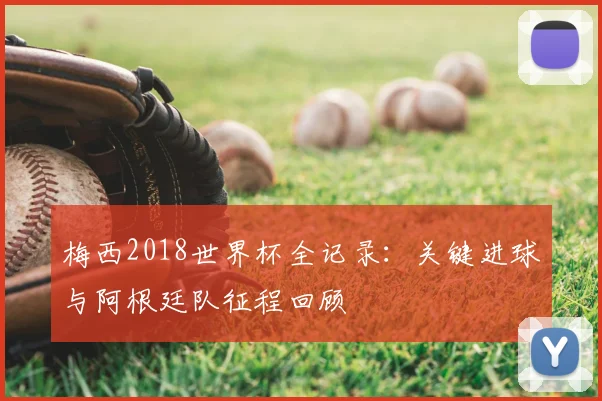 梅西2018世界杯全记录：关键进球与阿根廷队征程回顾