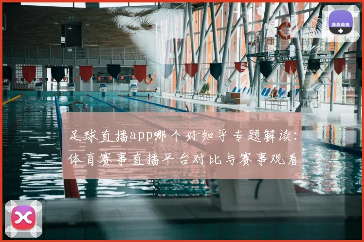 足球直播app哪个好知乎专题解读：体育赛事直播平台对比与赛事观看体验要点