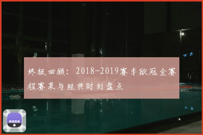 终极回顾：2018-2019赛季欧冠全赛程赛果与经典时刻盘点
