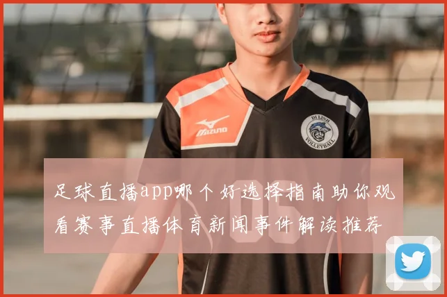 足球直播app哪个好选择指南助你观看赛事直播体育新闻事件解读推荐