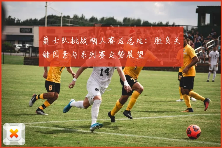 爵士队挑战湖人赛后总结：胜负关键因素与系列赛走势展望