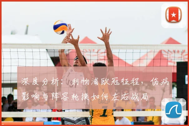 深度分析：利物浦欧冠征程，伤病影响与阵容轮换如何左右战局