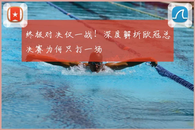 终极对决仅一战！深度解析欧冠总决赛为何只打一场