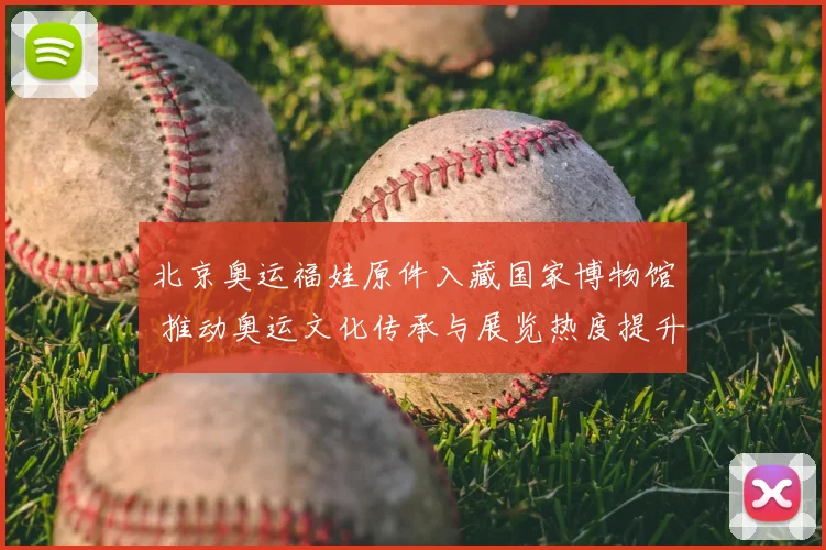 北京奥运福娃原件入藏国家博物馆 推动奥运文化传承与展览热度提升