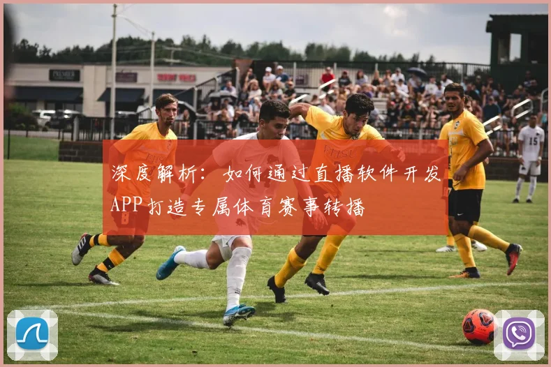 深度解析：如何通过直播软件开发APP打造专属体育赛事转播