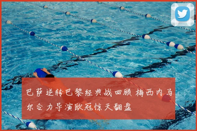 巴萨逆转巴黎经典战回顾 梅西内马尔合力导演欧冠惊天翻盘