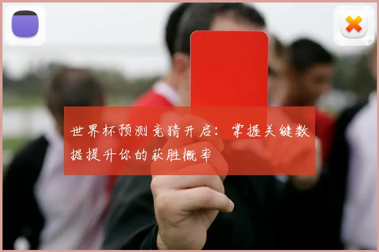 世界杯预测竞猜开启：掌握关键数据提升你的获胜概率
