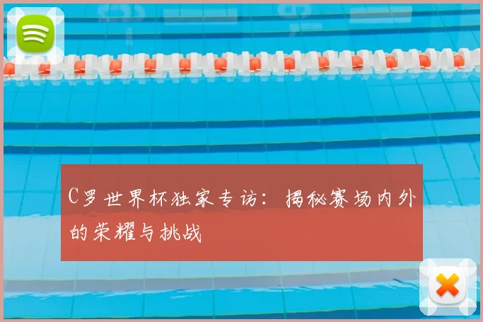 C罗世界杯独家专访：揭秘赛场内外的荣耀与挑战