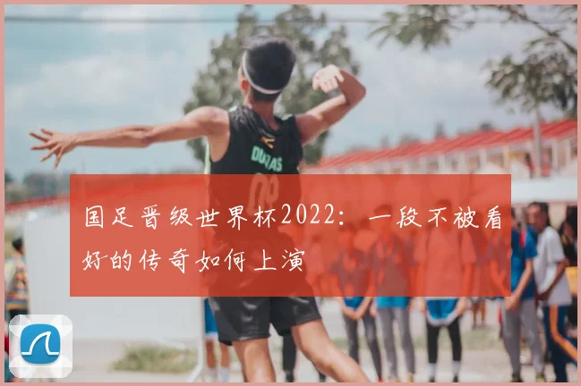 国足晋级世界杯2022：一段不被看好的传奇如何上演