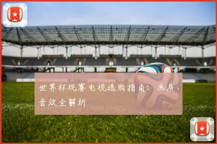 世界杯观赛电视选购指南：画质、音效全解析