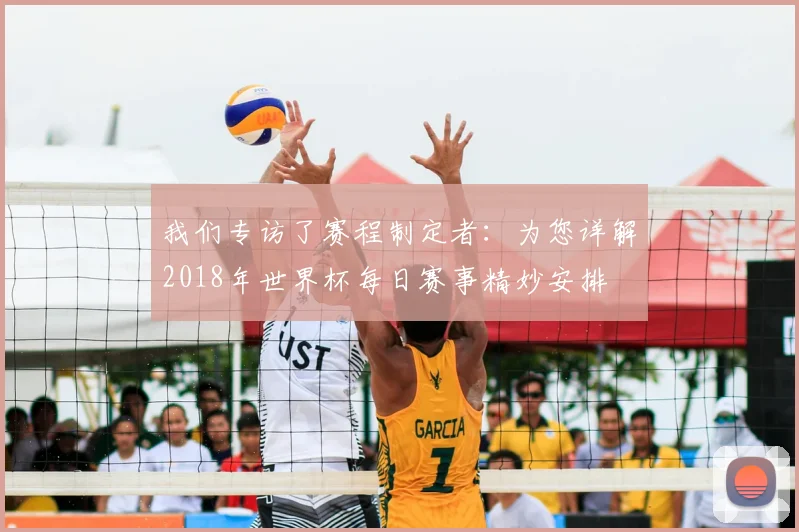 我们专访了赛程制定者:为您详解2018年世界杯每日赛事精妙安排
