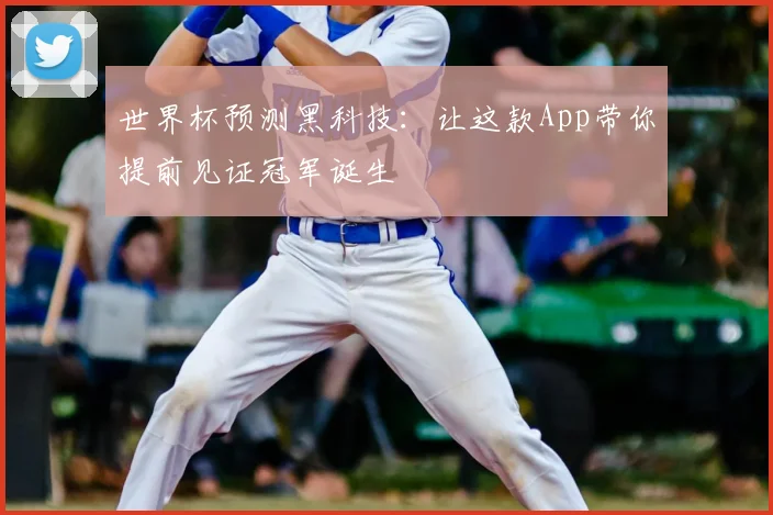 世界杯预测黑科技：让这款App带你提前见证冠军诞生