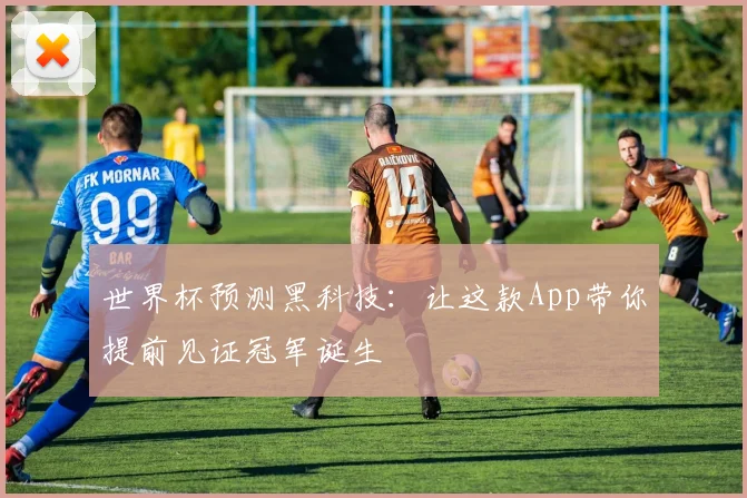 世界杯预测黑科技：让这款App带你提前见证冠军诞生