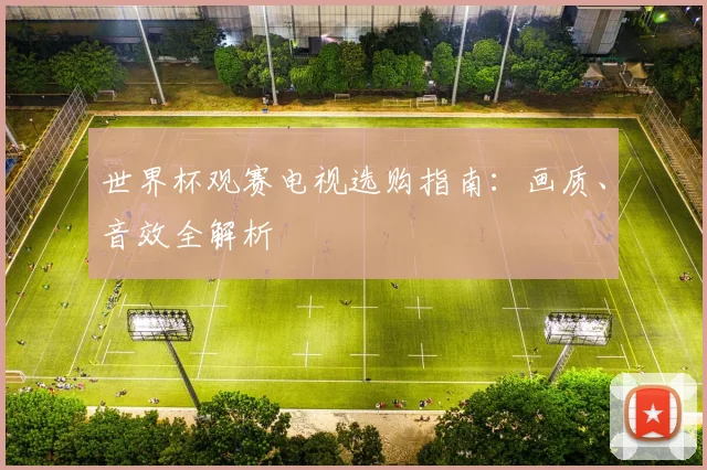 世界杯观赛电视选购指南：画质、音效全解析