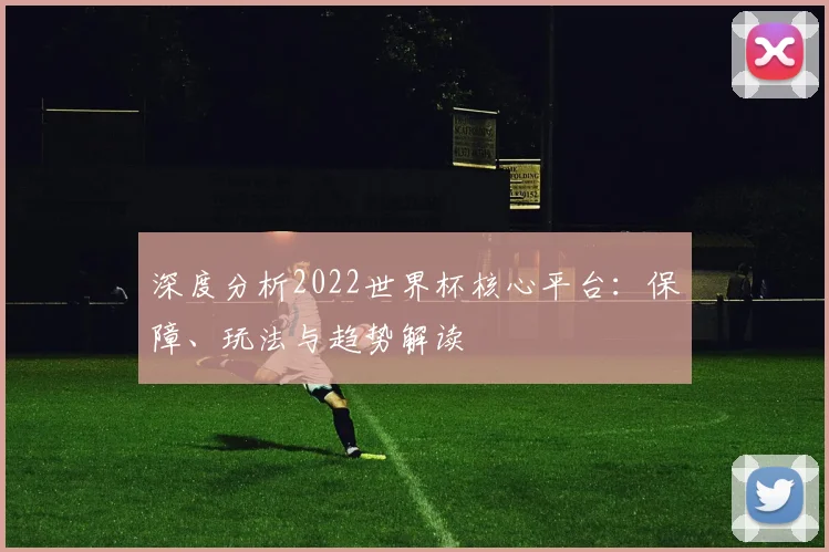 深度分析2022世界杯核心平台：保障、玩法与趋势解读