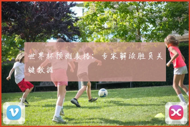 世界杯预测表格：专家解读胜负关键数据