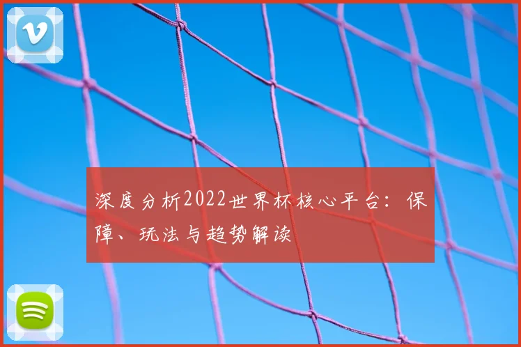 深度分析2022世界杯核心平台:保障、玩法与趋势解读