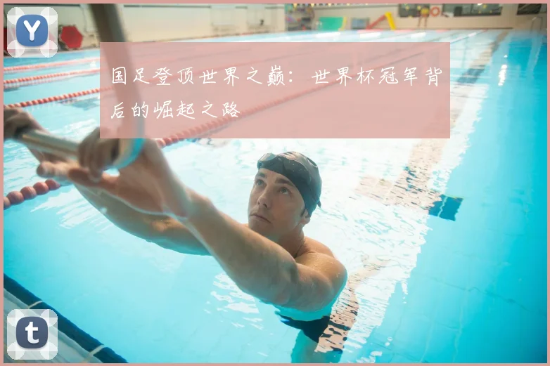 国足登顶世界之巅：世界杯冠军背后的崛起之路