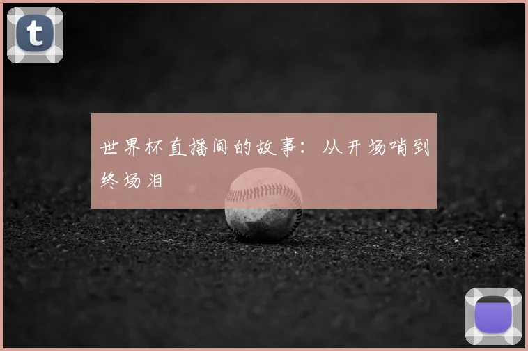 世界杯直播间的故事：从开场哨到终场泪