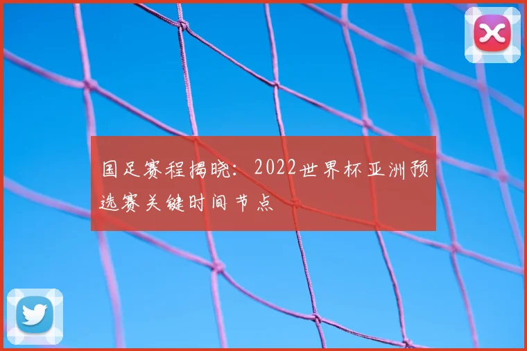国足赛程揭晓：2022世界杯亚洲预选赛关键时间节点