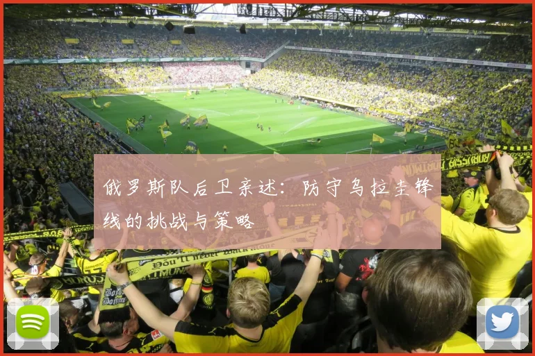 俄罗斯队后卫亲述：防守乌拉圭锋线的挑战与策略